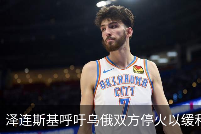 泽连斯基呼吁乌俄双方停火以缓和紧张局势